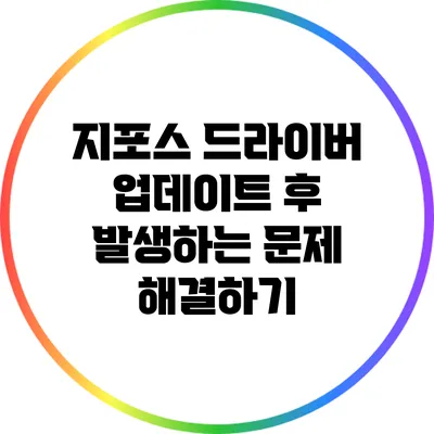지포스 드라이버 업데이트 후 발생하는 문제 해결하기