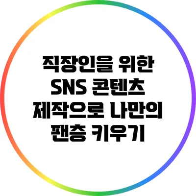 직장인을 위한 SNS 콘텐츠 제작으로 나만의 팬층 키우기
