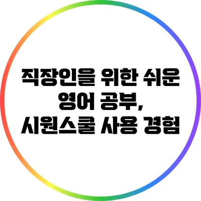 직장인을 위한 쉬운 영어 공부, 시원스쿨 사용 경험