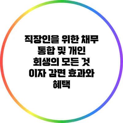 직장인을 위한 채무 통합 및 개인 회생의 모든 것: 이자 감면 효과와 혜택