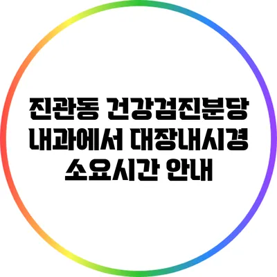 진관동 건강검진분당 내과에서 대장내시경 소요시간 안내