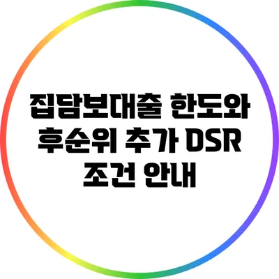 집담보대출 한도와 후순위 추가 DSR 조건 안내