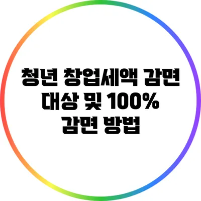 청년 창업세액 감면 대상 및 100% 감면 방법