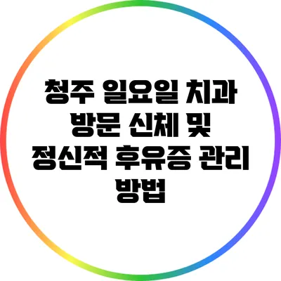 청주 일요일 치과 방문: 신체 및 정신적 후유증 관리 방법