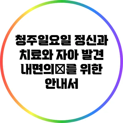 청주일요일 정신과 치료와 자아 발견: 내면의旅를 위한 안내서
