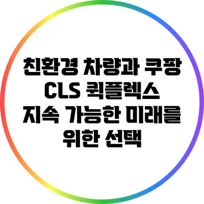 친환경 차량과 쿠팡 CLS 퀵플렉스: 지속 가능한 미래를 위한 선택