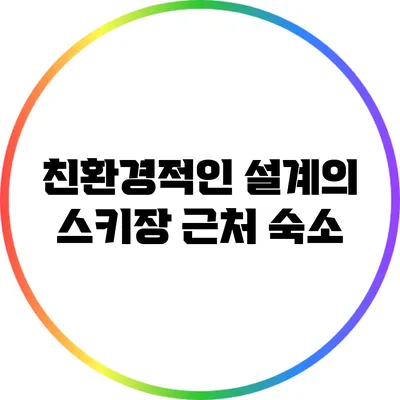친환경적인 설계의 스키장 근처 숙소