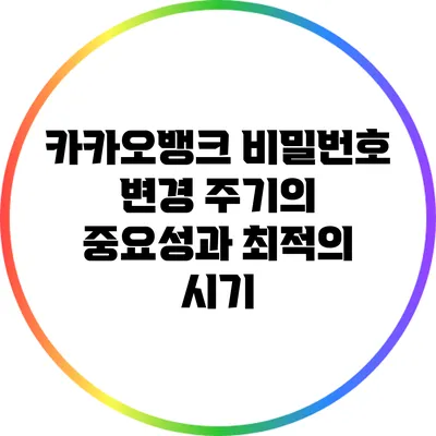 카카오뱅크 비밀번호 변경 주기의 중요성과 최적의 시기