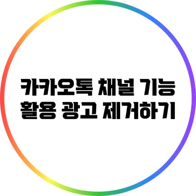 카카오톡 채널 기능 활용: 광고 제거하기