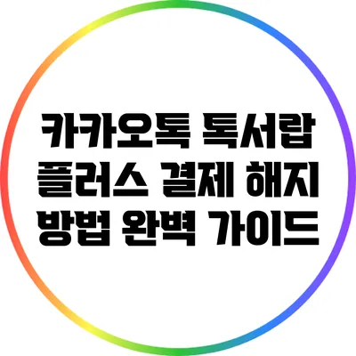 카카오톡 톡서랍 플러스 결제 해지 방법 완벽 가이드