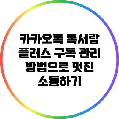 카카오톡 톡서랍 플러스 구독 관리 방법으로 멋진 소통하기