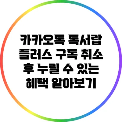 카카오톡 톡서랍 플러스 구독 취소 후 누릴 수 있는 혜택 알아보기