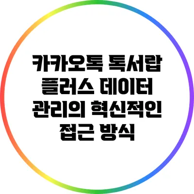 카카오톡 톡서랍 플러스: 데이터 관리의 혁신적인 접근 방식