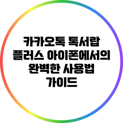 카카오톡 톡서랍 플러스 아이폰에서의 완벽한 사용법 가이드