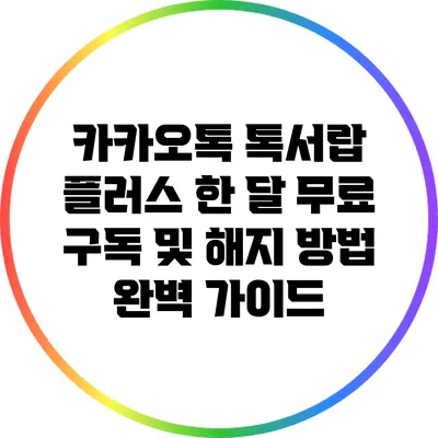 카카오톡 톡서랍 플러스: 한 달 무료 구독 및 해지 방법 완벽 가이드