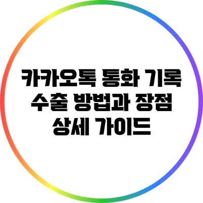 카카오톡 통화 기록 수출 방법과 장점 상세 가이드