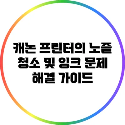캐논 프린터의 노즐 청소 및 잉크 문제 해결 가이드