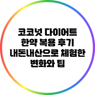 코코넛 다이어트 한약 복용 후기: 내돈내산으로 체험한 변화와 팁