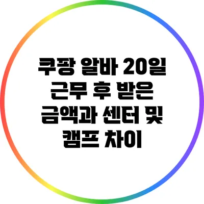 쿠팡 알바 20일 근무 후 받은 금액과 센터 및 캠프 차이