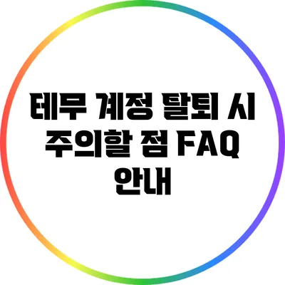 테무 계정 탈퇴 시 주의할 점: FAQ 안내