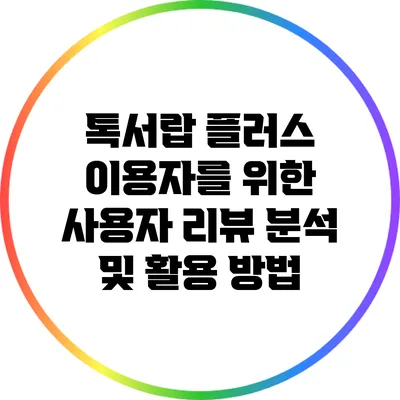 톡서랍 플러스 이용자를 위한 사용자 리뷰 분석 및 활용 방법