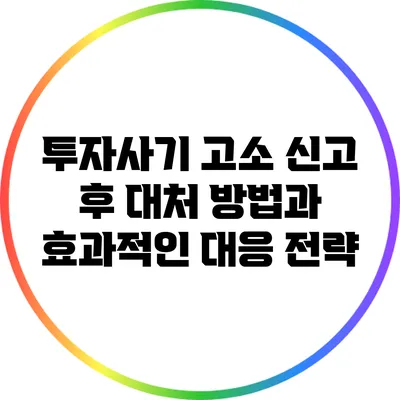 투자사기 고소 신고 후 대처 방법과 효과적인 대응 전략