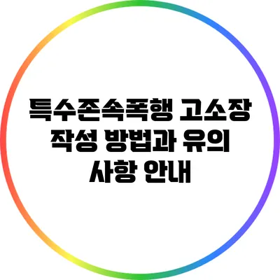 특수존속폭행 고소장 작성 방법과 유의 사항 안내