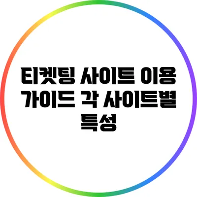 티켓팅 사이트 이용 가이드: 각 사이트별 특성