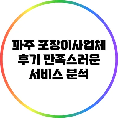 파주 포장이사업체 후기: 만족스러운 서비스 분석