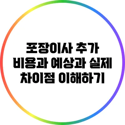 포장이사 추가 비용과 예상과 실제 차이점 이해하기