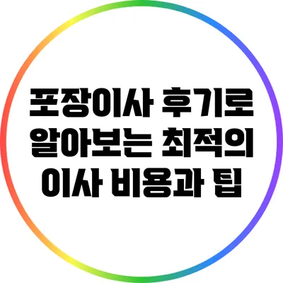 포장이사 후기로 알아보는 최적의 이사 비용과 팁