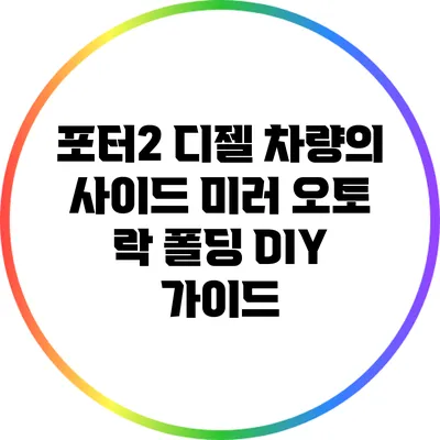 포터2 디젤 차량의 사이드 미러 오토 락 폴딩 DIY 가이드