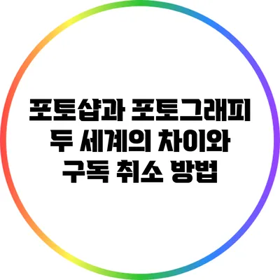 포토샵과 포토그래피: 두 세계의 차이와 구독 취소 방법