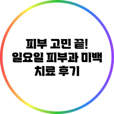 피부 고민 끝! 일요일 피부과 미백 치료 후기