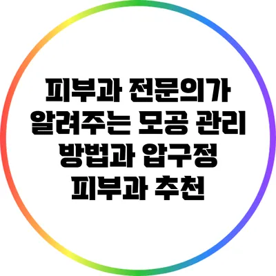 피부과 전문의가 알려주는 모공 관리 방법과 압구정 피부과 추천