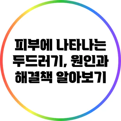 피부에 나타나는 두드러기, 원인과 해결책 알아보기