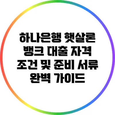 하나은행 햇살론 뱅크 대출: 자격 조건 및 준비 서류 완벽 가이드