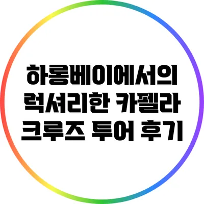 하롱베이에서의 럭셔리한 카펠라 크루즈 투어 후기