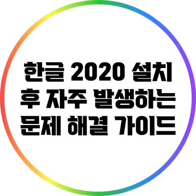 한글 2020 설치 후 자주 발생하는 문제 해결 가이드