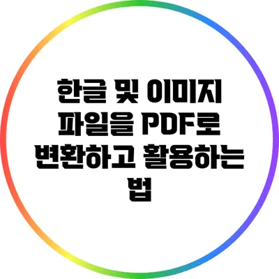 한글 및 이미지 파일을 PDF로 변환하고 활용하는 법
