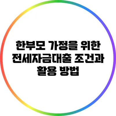 한부모 가정을 위한 전세자금대출 조건과 활용 방법