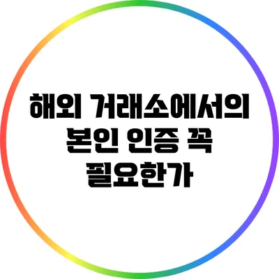해외 거래소에서의 본인 인증: 꼭 필요한가?