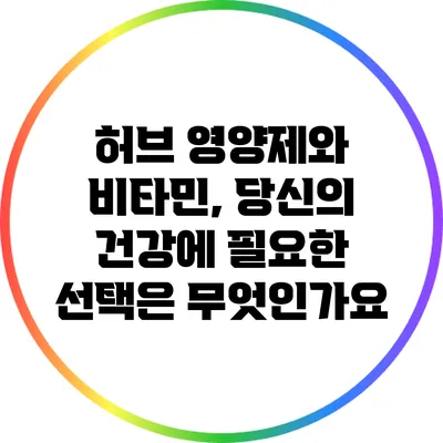 허브 영양제와 비타민, 당신의 건강에 필요한 선택은 무엇인가요?