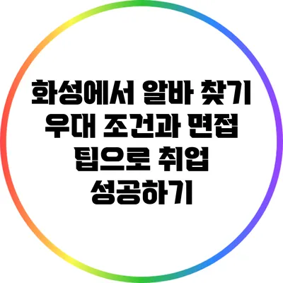 화성에서 알바 찾기: 우대 조건과 면접 팁으로 취업 성공하기