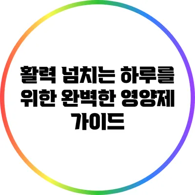 활력 넘치는 하루를 위한 완벽한 영양제 가이드