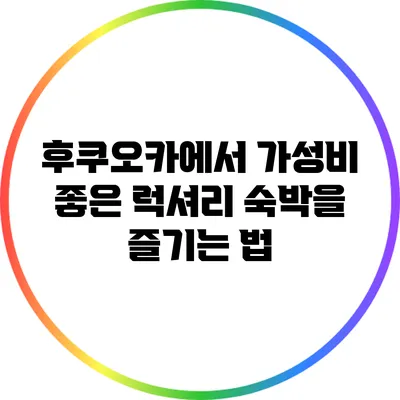 후쿠오카에서 가성비 좋은 럭셔리 숙박을 즐기는 법