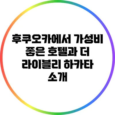 후쿠오카에서 가성비 좋은 호텔과 더 라이블리 하카타 소개