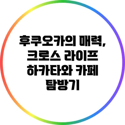후쿠오카의 매력, 크로스 라이프 하카타와 카페 탐방기