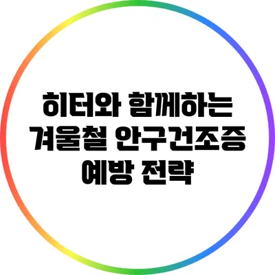 히터와 함께하는 겨울철 안구건조증 예방 전략