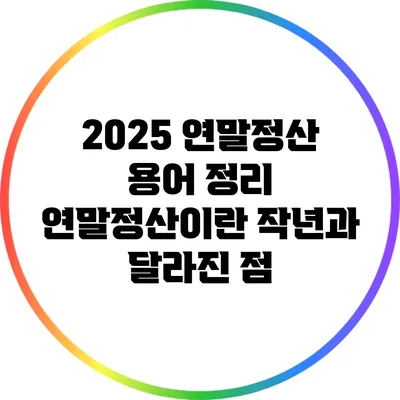 2025 연말정산 용어 정리: 연말정산이란? 작년과 달라진 점